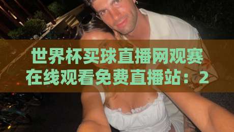 世界杯买球直播网观赛在线观看免费直播站：2026年球迷必备的观赛指南