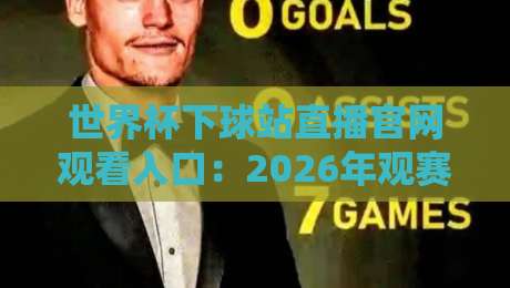 世界杯下球站直播官网观看入口：2026年观赛新姿势，球迷必看攻略！