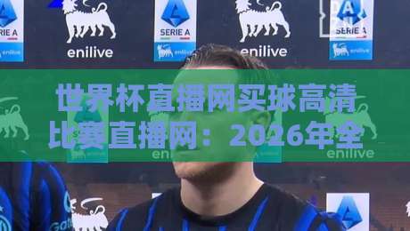 世界杯直播网买球高清比赛直播网：2026年全球球迷必知的五大观赛平台与安全竞猜指南