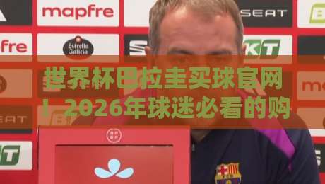 世界杯巴拉圭买球官网！2026年球迷必看的购彩安全指南