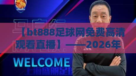 【bt888足球网免费高清观看直播】——2026年看球首选平台？（bt888足球网免费高清观看直播）
