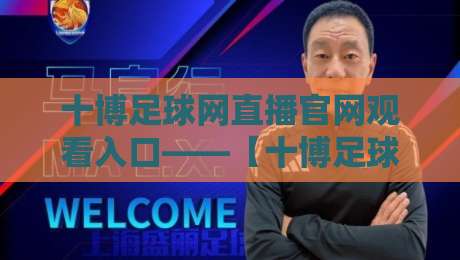 十博足球网直播官网观看入口——【十博足球网】2026最新观赛指南与实用技巧