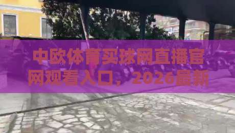 中欧体育买球网直播官网观看入口,2026最新官方通道与实用指南