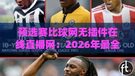 预选赛比球网无插件在线直播网:2026年最全观赛指南(实测推荐)