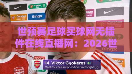 世预赛足球买球网无插件在线直播网：2026世界杯预选赛观赛新姿势（世预赛直播）