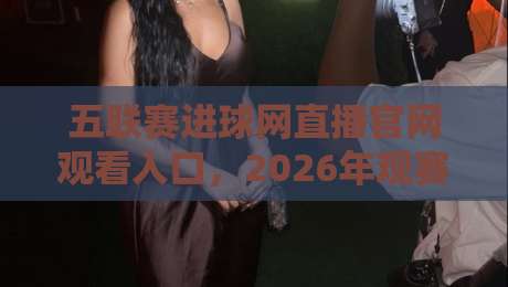 五联赛进球网直播官网观看入口,2026年观赛新姿势!(五联赛)