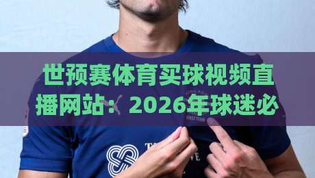 世预赛体育买球视频直播网站：2026年球迷必看的五大平台对比(世预赛体育买球视频直播网站)