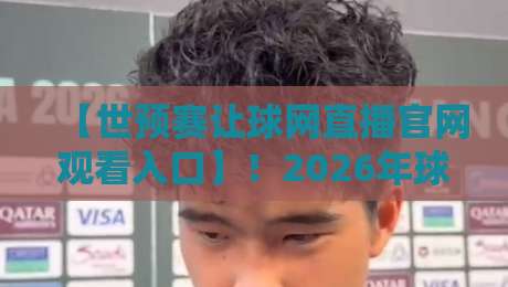 【世预赛让球网直播官网观看入口】!2026年球迷必看的正确打开方式
