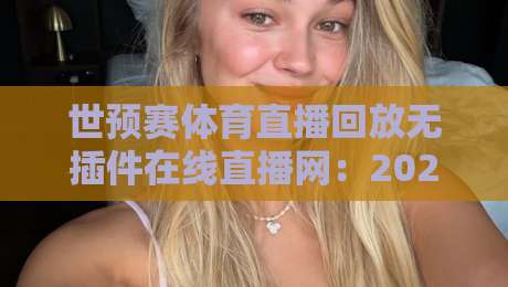 世预赛体育直播回放无插件在线直播网：2026年球迷必备的五大观赛新姿势