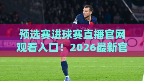 预选赛进球赛直播官网观看入口!2026最新官方通道速览【预选赛进球赛直播】观赛攻略