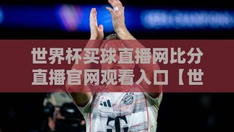 世界杯买球直播网比分直播官网观看入口【世界杯买球直播网比分直播官网观看入口】？2026观赛新姿势来了！