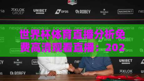 世界杯体育直播分析免费高清观看直播:2026年观赛新姿势,这些平台让你嗨翻天!