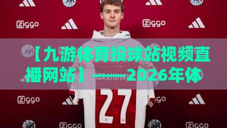 【九游体育投球站视频直播网站】——2026年体育迷的终极观赛指南