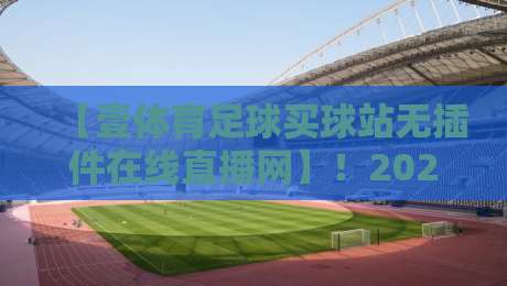 【壹体育足球买球站无插件在线直播网】！2026年球迷必备神器？实测体验来了