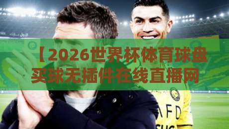 【2026世界杯体育球盘买球无插件在线直播网】!球迷狂喜,原来真能免费看高清不卡顿?