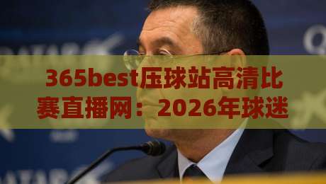 365best压球站高清比赛直播网:2026年球迷必看的顶级赛事平台