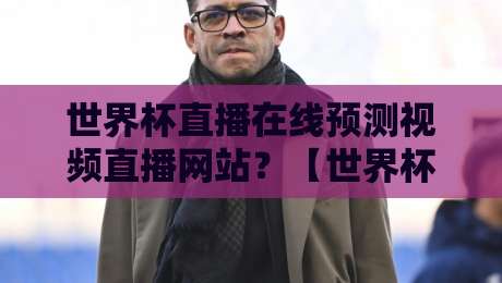 世界杯直播在线预测视频直播网站？【世界杯直播在线预测视频直播网站】2026年观赛与预测的正确打开方式