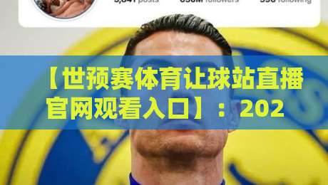【世预赛体育让球站直播官网观看入口】：2026年最全观赛指南