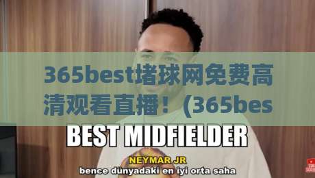 365best堵球网免费高清观看直播！(365best堵球网)免费高清观看直播——2026年资深球迷实测指南