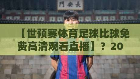 【世预赛体育足球比球免费高清观看直播】？2026年最全观赛指南来了！