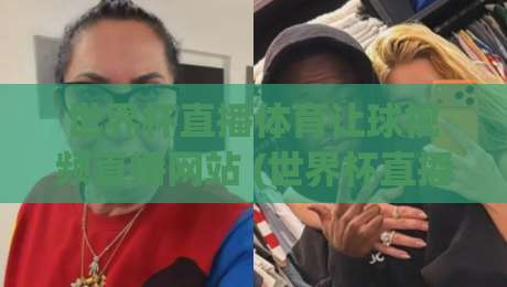 世界杯直播体育让球视频直播网站 (世界杯直播体育让球视频直播网站):2026年观赛新体验与实用技巧