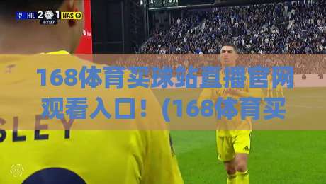 168体育买球站直播官网观看入口!(168体育买球站)最新2026观看指南