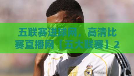 五联赛进球网，高清比赛直播网【五大联赛】2026观赛必备指南！