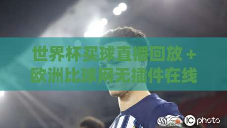 世界杯买球直播回放＋欧洲比球网无插件在线直播网：2026年球迷看球新姿势，你get了吗？