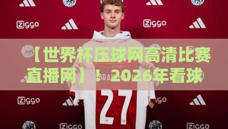 【世界杯压球网高清比赛直播网】!2026年看球新姿势,老球迷都懂的