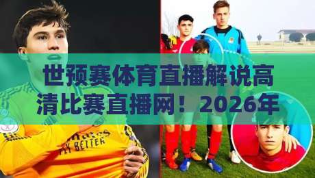 世预赛体育直播解说高清比赛直播网！2026年看球，这个平台凭什么封神？