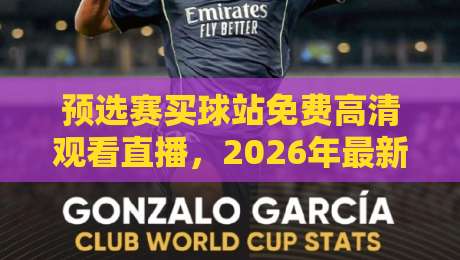 预选赛买球站免费高清观看直播，2026年最新观赛指南大公开