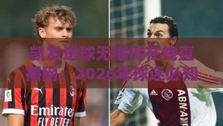 凯发进球无插件在线直播网：2026年球迷必知的五大观赛优势