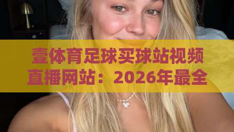 壹体育足球买球站视频直播网站：2026年最全足球赛事观看指南