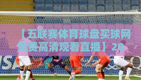 【五联赛体育球盘买球网免费高清观看直播】2026年最新观赛指南来了！
