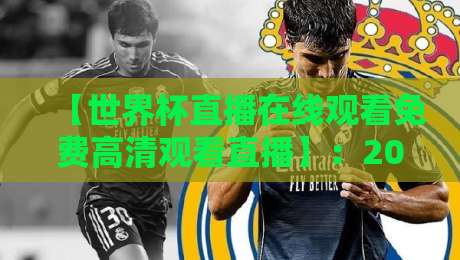 【世界杯直播在线观看免费高清观看直播】：2026年球迷必备的观赛指南与实用技巧