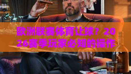 欧洲联赛体育让球？2026赛季玩家必知的操作逻辑与避坑指南