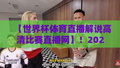 【世界杯体育直播解说高清比赛直播网】！2026年观赛新体验全解析