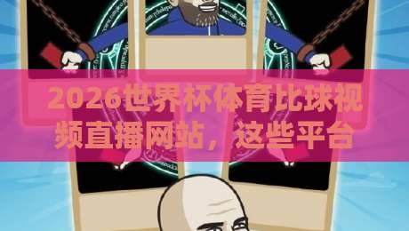 2026世界杯体育比球视频直播网站，这些平台让你免费看高清！【2026世界杯体育比球视频直播网站】