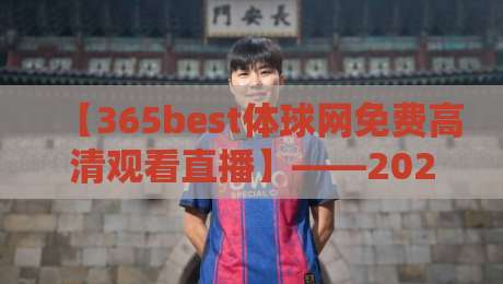 【365best体球网免费高清观看直播】——2026年最新观赛指南与实测体验