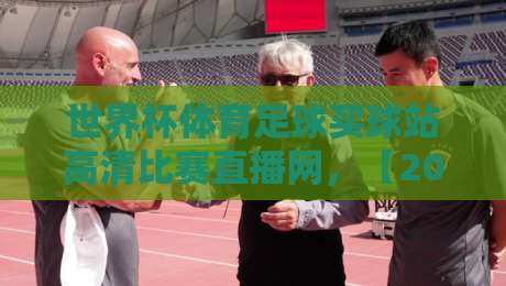 世界杯体育足球买球站高清比赛直播网，【2026世界杯】观赛与投注的终极指南