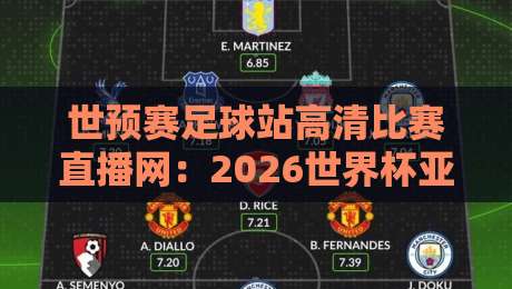 世预赛足球站高清比赛直播网：2026世界杯亚洲区预选赛观赛指南