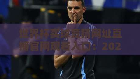世界杯买球竞猜网址直播官网观看入口：2026年球迷必知的五大安全通道