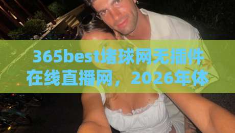 365best堵球网无插件在线直播网，2026年体育观赛新选择？