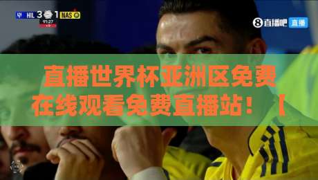 直播世界杯亚洲区免费在线观看免费直播站！【直播世界杯亚洲区免费在线观看免费直播站】2026年观赛全攻略