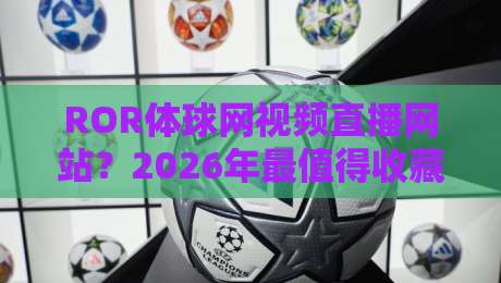 ROR体球网视频直播网站？2026年最值得收藏的观赛指南！【ROR体球网视频直播网站】