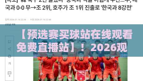 【预选赛买球站在线观看免费直播站】！2026观赛指南与避坑建议