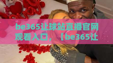 be365让球站直播官网观看入口，【be365让球站】2026年最新观看指南！