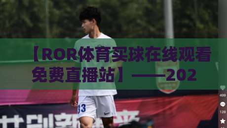 【ROR体育买球在线观看免费直播站】——2026年球迷必备的观赛神器？