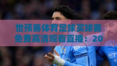世预赛体育足球买球赛免费高清观看直播：2026年球迷必备观赛指南（世预赛体育足球）