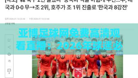 亚博足球网免费高清观看直播：2026年球迷必备的观赛神器（亚博足球网）